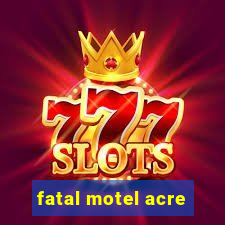 fatal motel acre